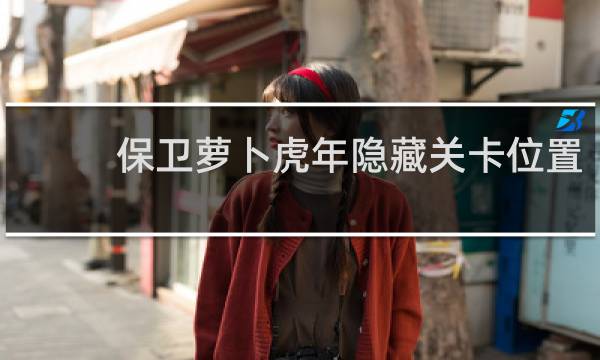 保卫萝卜虎年隐藏关卡位置