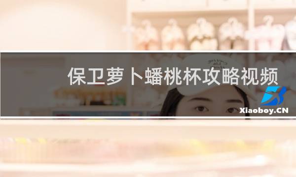 保卫萝卜蟠桃杯攻略视频