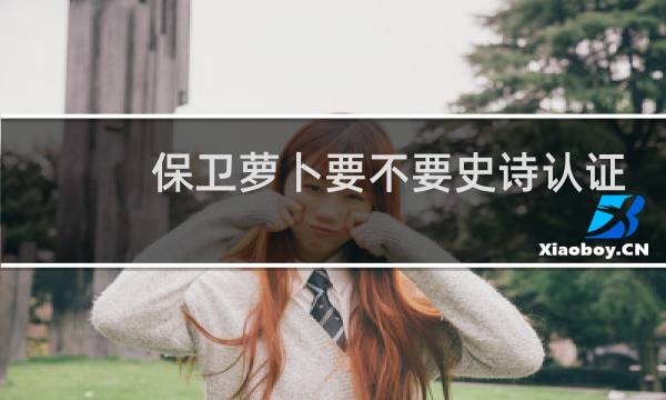 保卫萝卜要不要史诗认证