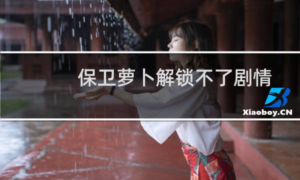 保卫萝卜解锁不了剧情