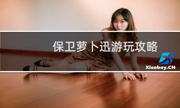 保卫萝卜迅游玩攻略