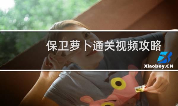 保卫萝卜通关视频攻略