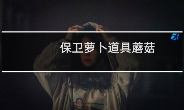 保卫萝卜道具蘑菇