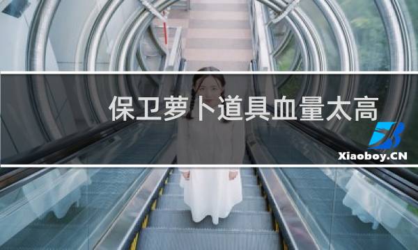 保卫萝卜道具血量太高