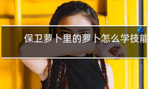 保卫萝卜里的萝卜怎么学技能