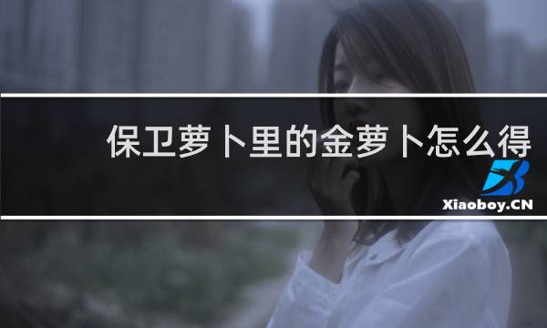 保卫萝卜里的金萝卜怎么得