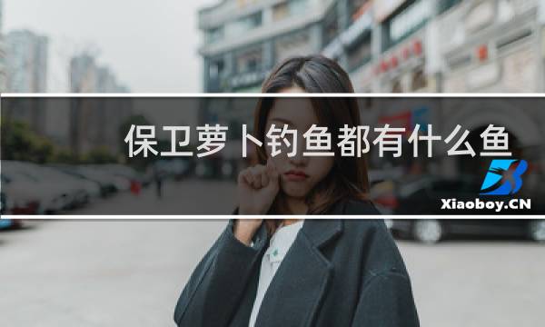 保卫萝卜钓鱼都有什么鱼