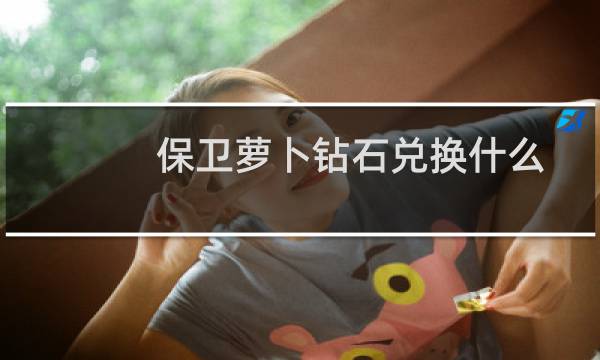 保卫萝卜钻石兑换什么