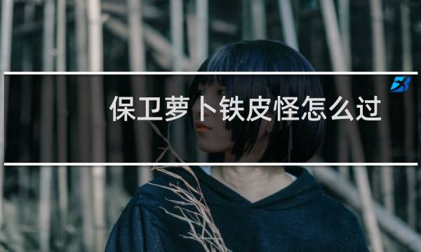 保卫萝卜铁皮怪怎么过