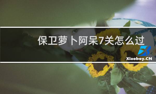 保卫萝卜阿呆7关怎么过