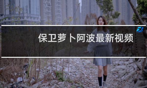 保卫萝卜阿波最新视频