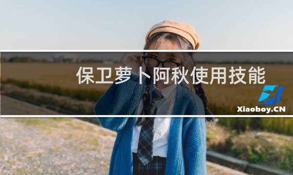 保卫萝卜阿秋使用技能