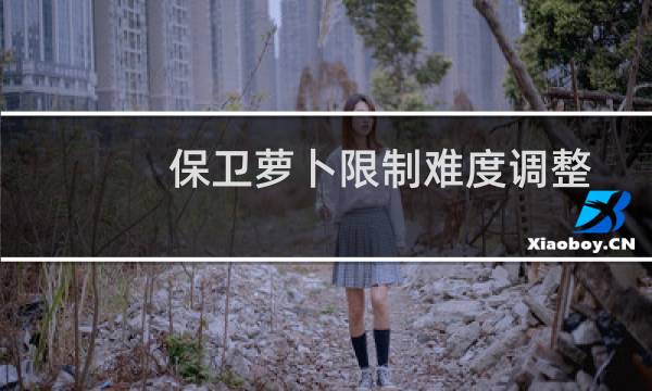 保卫萝卜限制难度调整