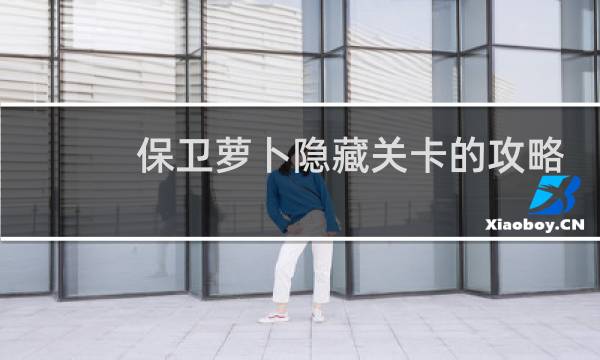 保卫萝卜隐藏关卡的攻略