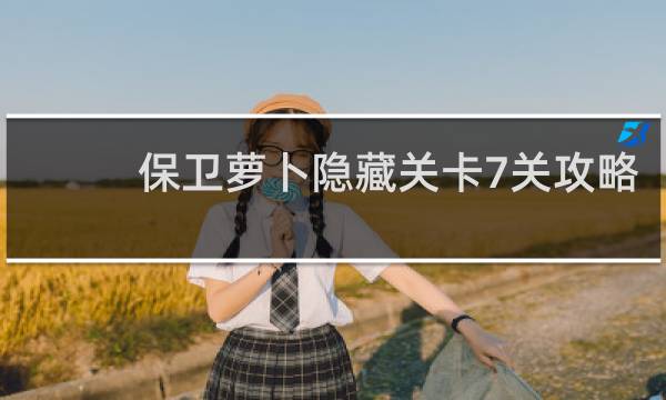 保卫萝卜隐藏关卡7关攻略
