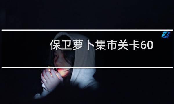 保卫萝卜集市关卡60