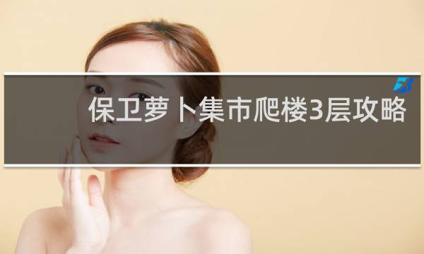 保卫萝卜集市爬楼3层攻略