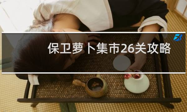 保卫萝卜集市26关攻略