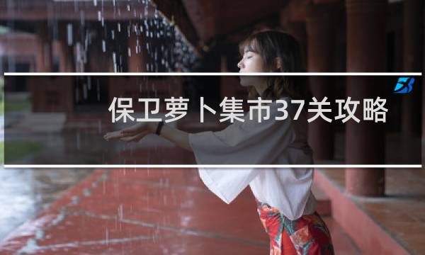 保卫萝卜集市37关攻略