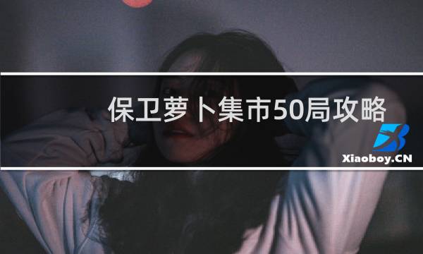 保卫萝卜集市50局攻略