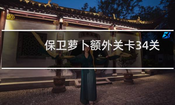 保卫萝卜额外关卡34关