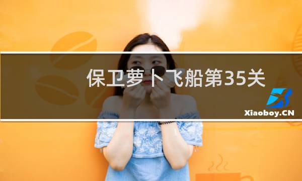 保卫萝卜飞船第35关