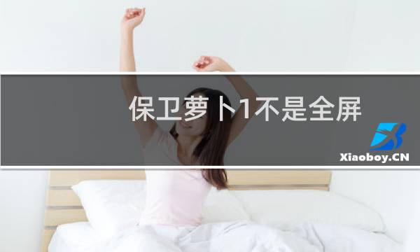 保卫萝卜1不是全屏