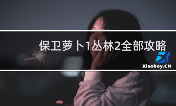 保卫萝卜1丛林2全部攻略