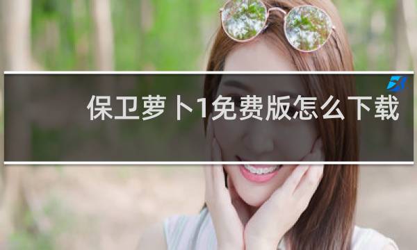 保卫萝卜1免费版怎么下载