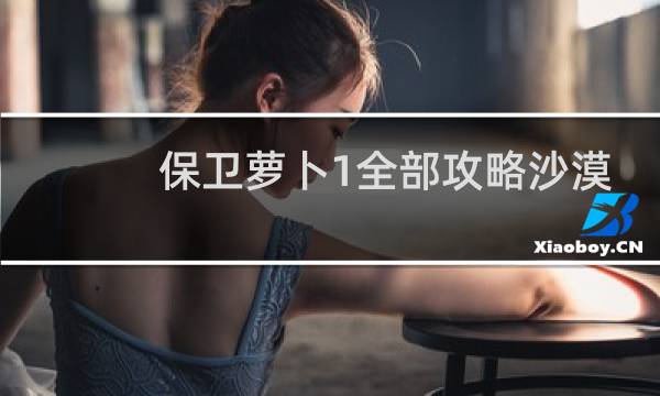 保卫萝卜1全部攻略沙漠