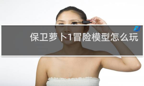 保卫萝卜1冒险模型怎么玩