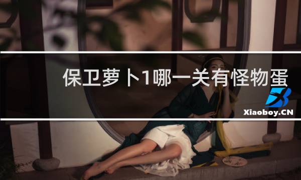 保卫萝卜1哪一关有怪物蛋