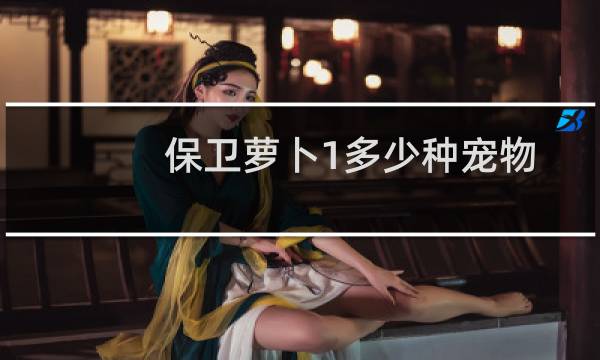 保卫萝卜1多少种宠物