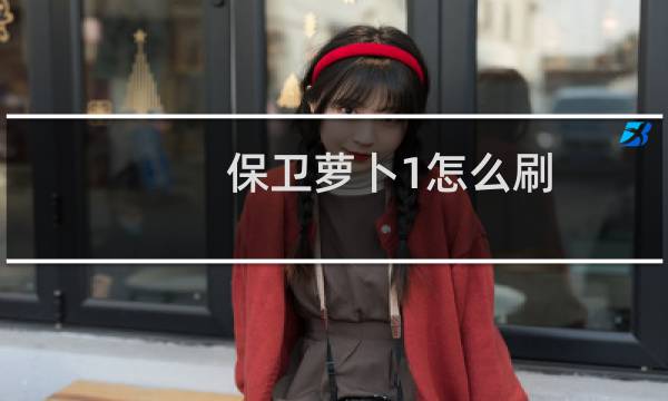 保卫萝卜1怎么刷