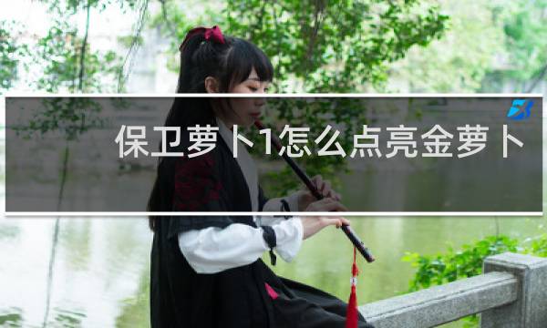保卫萝卜1怎么点亮金萝卜