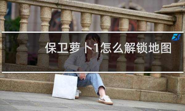 保卫萝卜1怎么解锁地图