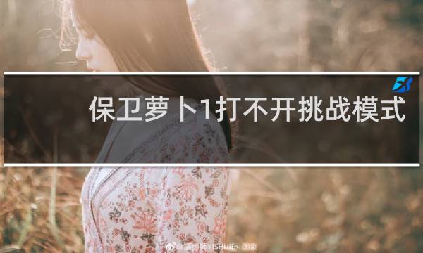 保卫萝卜1打不开挑战模式