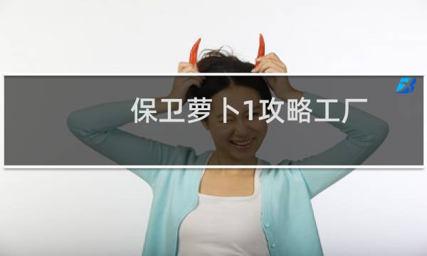 保卫萝卜1攻略工厂