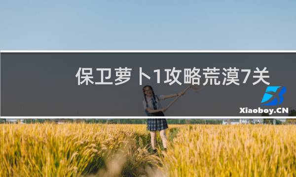 保卫萝卜1攻略荒漠7关