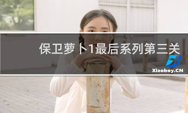 保卫萝卜1最后系列第三关