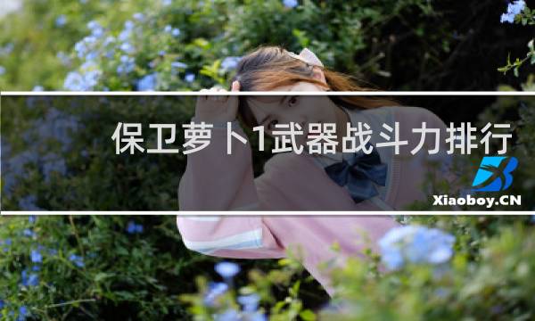 保卫萝卜1武器战斗力排行