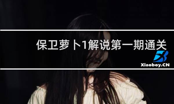 保卫萝卜1解说第一期通关