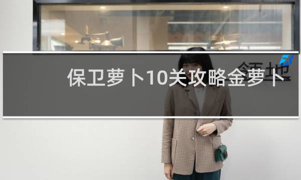 保卫萝卜10关攻略金萝卜