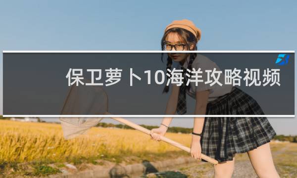 保卫萝卜10海洋攻略视频