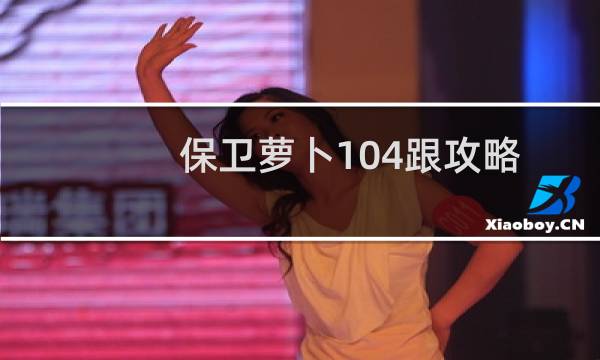 保卫萝卜104跟攻略