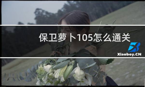 保卫萝卜105怎么通关