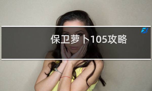 保卫萝卜105攻略