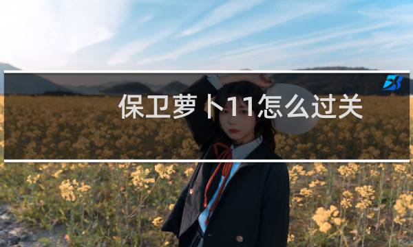 保卫萝卜11怎么过关
