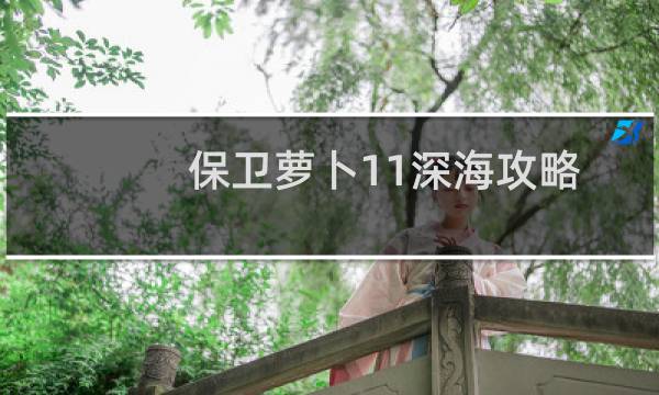 保卫萝卜11深海攻略