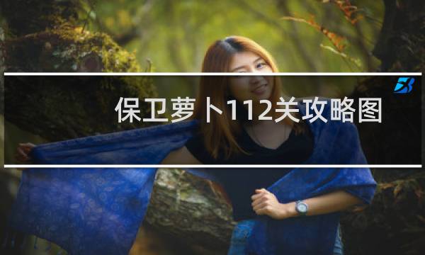 保卫萝卜112关攻略图